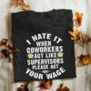 I Hate It When Coworkers Act Like Shirt
