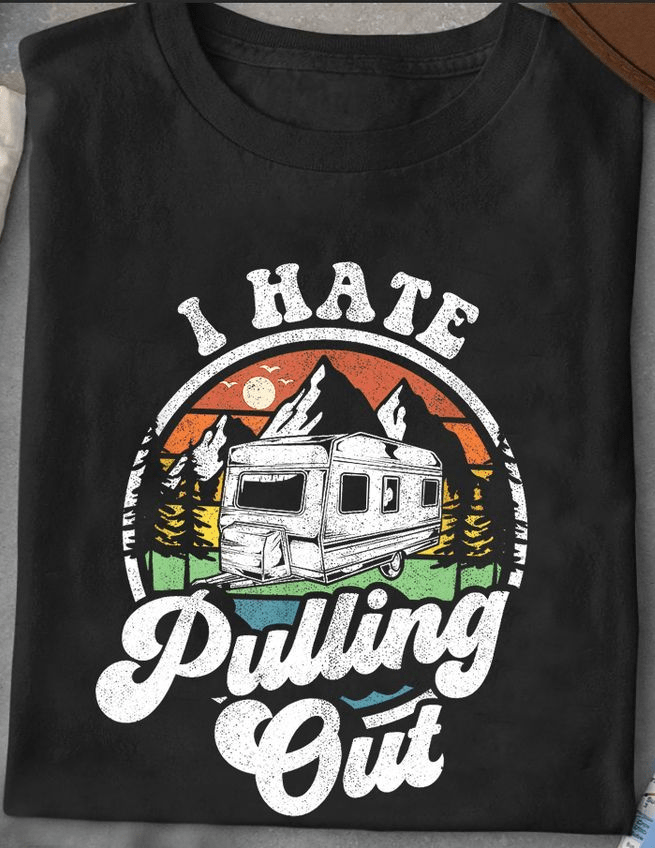 I Hate Pulling Out, Love Camping Life T-Shirt I Hate Pulling Out, Love Camping Life T-Shirt