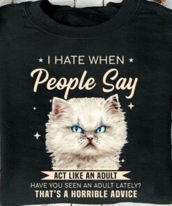 I Hate When People Say Act Like An Adult Have You Seen An Adult Lately That’s A Horrible Advice Cat Shirt I Hate When People Say Act Like An Adult Have You Seen An Adult Lately That’s A Horrible Advice Cat Shirt
