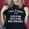 I Have 3 Moods Glass Of Wine Bottle Of Wine Shirt
