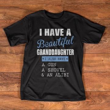 I Have A Beautiful Grandaughter I Also Have A Gun A Shovel Shirt I Have A Beautiful Grandaughter I Also Have A Gun A Shovel Shirt