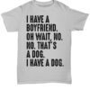 I Have A Boyfriend Oh Wait No No That’s A Dog I Have A Dog Shirt