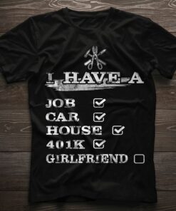 I Have A Job Car House 401K Girlfriend Shirt I Have A Job Car House 401K Girlfriend Shirt