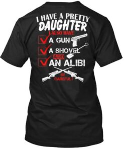 I Have A Pretty Daughter I Also Have A Gun A Shovel And An Alibi Be Careful Shirt (Back Side) I Have A Pretty Daughter I Also Have A Gun A Shovel And An Alibi Be Careful Shirt (Back Side)