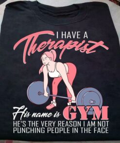 I Have A Therapist His Name Is Gym Lady Girl Weightlifting Shirt I Have A Therapist His Name Is Gym Lady Girl Weightlifting Shirt