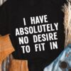 I Have Absolutely No Desire To Fit In Simple Shirt