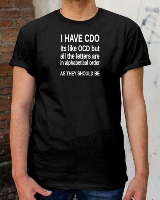 I Have CDO It’s Like OCD But All The Letters Are In Alphabetical Shirt