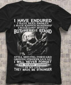 I Have Endured I Have Been Broken I Have Known Hardship I Have Lost Myself But Here I Stand Skull Shirt I Have Endured I Have Been Broken I Have Known Hardship I Have Lost Myself But Here I Stand Skull Shirt