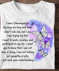I Have Fibromyalgia My Days Are Long And Hard Need Your Understanding Butterflies Shirt I Have Fibromyalgia My Days Are Long And Hard Need Your Understanding Butterflies Shirt