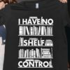 I Have No Shelf Control Shirt