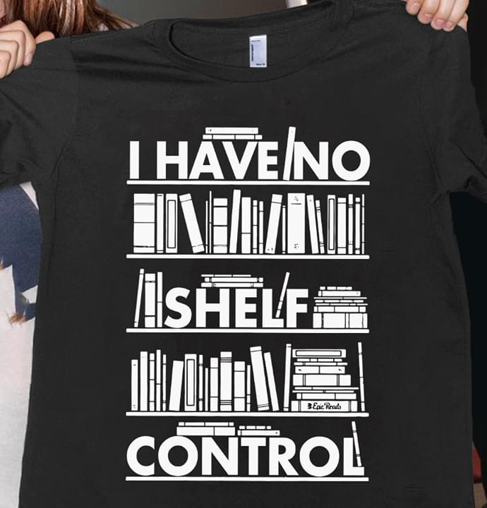 I Have No Shelf Control Shirt I Have No Shelf Control Shirt
