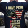 I Have PTSD Pretty Tired Of Stupid Democrats American Soldier Veterans Shirt