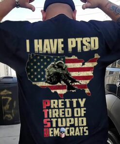 I Have PTSD Pretty Tired Of Stupid Democrats American Soldier Veterans Shirt I Have PTSD Pretty Tired Of Stupid Democrats American Soldier Veterans Shirt