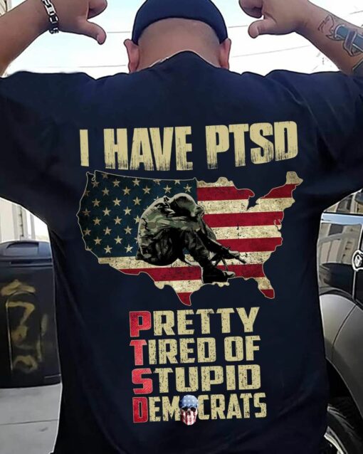 I Have PTSD Pretty Tired Of Stupid Democrats American Soldier Veterans Shirt
