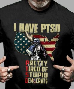 I Have PTSD Pretty Tired Of Stupid Democrats Shirt I Have PTSD Pretty Tired Of Stupid Democrats Shirt