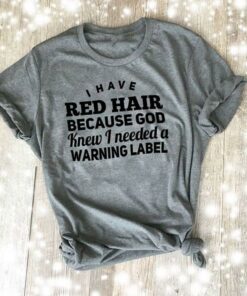I Have Red Hair Because God Knew I Needed A Warning Label Shirt I Have Red Hair Because God Knew I Needed A Warning Label Shirt