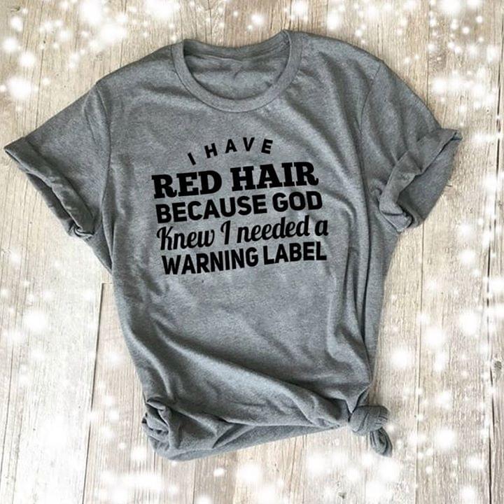 I Have Red Hair Because God Knew I Needed A Warning Label Shirt I Have Red Hair Because God Knew I Needed A Warning Label Shirt