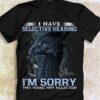 I Have Selective Hearing I’m Sorry You Were Not Selected Beautiful Graphic Dragon Shirt