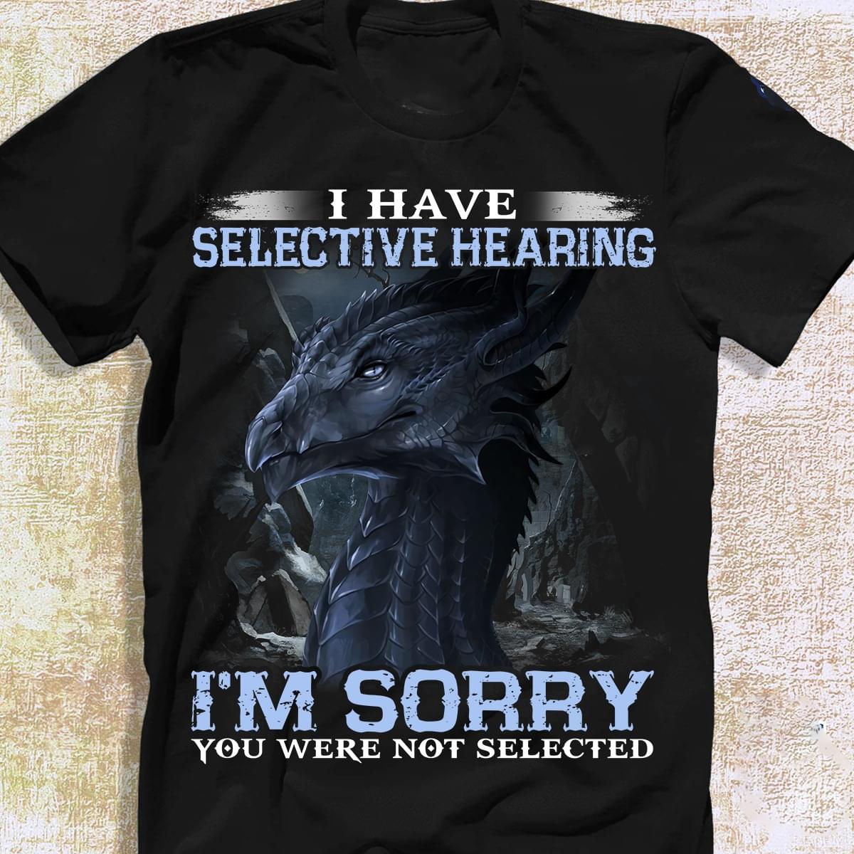 I Have Selective Hearing I'm Sorry You Were Not Selected Beautiful Graphic Dragon Shirt I Have Selective Hearing I'm Sorry You Were Not Selected Beautiful Graphic Dragon Shirt