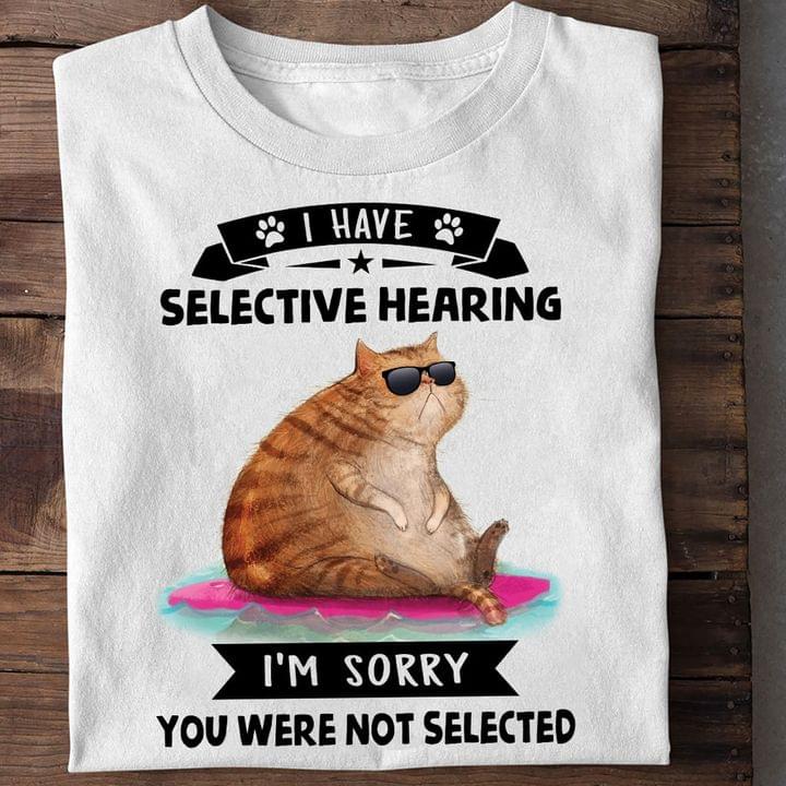 I Have Selective Hearing I'm Sorry You Were Not Selected Fat Cat Shirt I Have Selective Hearing I'm Sorry You Were Not Selected Fat Cat Shirt