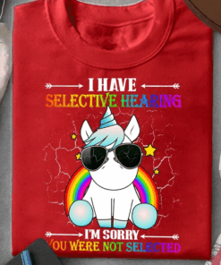 I Have Selective Hearing I’m Sorry You Were Not Selected Unicorn T-Shirt I Have Selective Hearing I’m Sorry You Were Not Selected Unicorn T-Shirt