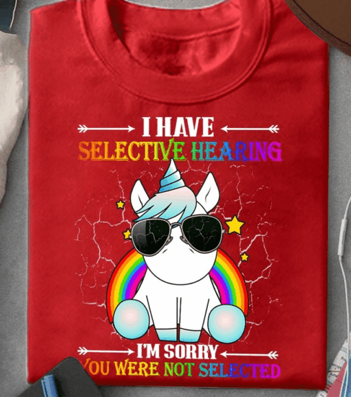 I Have Selective Hearing I’m Sorry You Were Not Selected Unicorn T-Shirt