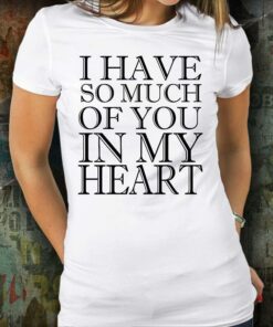 I Have So Much Of You In My Heart Family Love Shirt I Have So Much Of You In My Heart Family Love Shirt