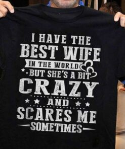 I Have The Best Wife In The World But She’s A Bit Crazy And Scares Me Sometimes Shirt I Have The Best Wife In The World But She’s A Bit Crazy And Scares Me Sometimes Shirt