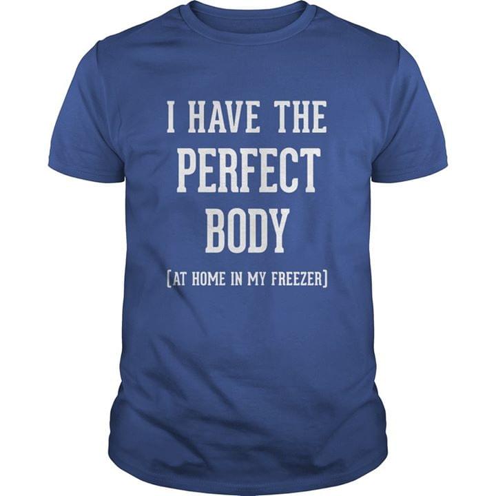 I Have The Perfect Body At Home In My Freezer Shirt I Have The Perfect Body At Home In My Freezer Shirt