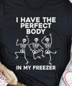 I Have The Perfect Body In My Freezer Dancing Skeletons Shirt I Have The Perfect Body In My Freezer Dancing Skeletons Shirt
