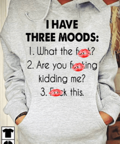 I Have Three Moods 1 What The Fuck 2 Are You Fucking Kidding Me 3 Fuck This Hoodie I Have Three Moods 1 What The Fuck 2 Are You Fucking Kidding Me 3 Fuck This Hoodie