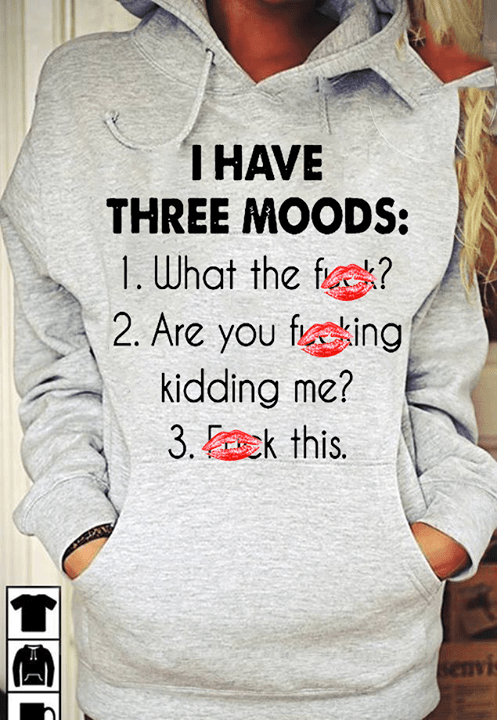 I Have Three Moods 1 What The Fuck 2 Are You Fucking Kidding Me 3 Fuck This Hoodie I Have Three Moods 1 What The Fuck 2 Are You Fucking Kidding Me 3 Fuck This Hoodie