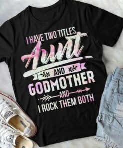 I Have Two Titles Aunt And Godmother Aand I Rock Them Both Shirt I Have Two Titles Aunt And Godmother Aand I Rock Them Both Shirt