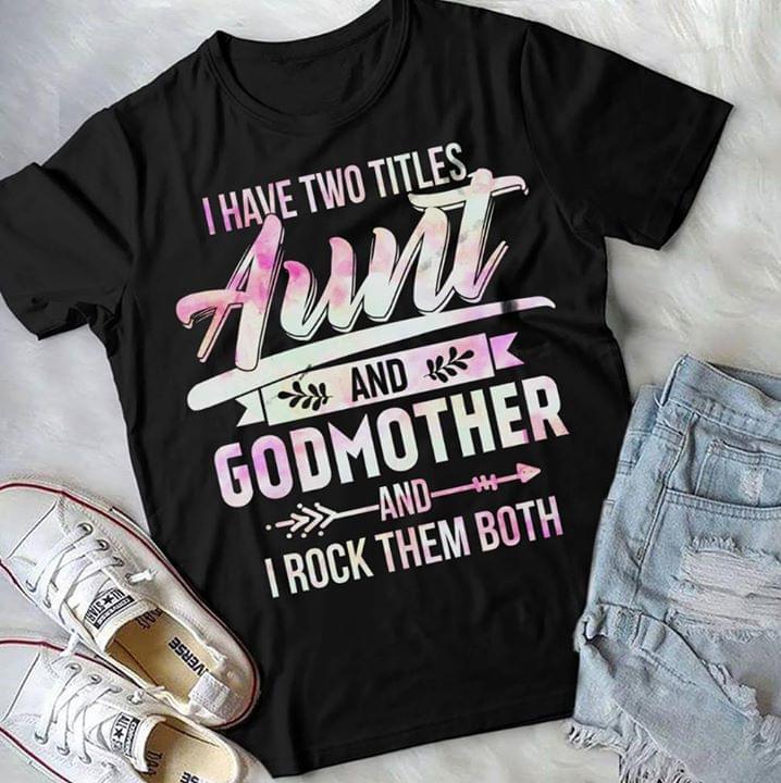 I Have Two Titles Aunt And Godmother Aand I Rock Them Both Shirt I Have Two Titles Aunt And Godmother Aand I Rock Them Both Shirt