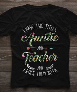 I Have Two Titles Auntie And Teacher And I Rock Them Both Shirt I Have Two Titles Auntie And Teacher And I Rock Them Both Shirt