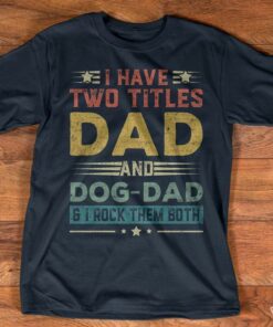 I Have Two Titles Dad And Dog Dad & I Rock Them Both Quote Father Family Shirt I Have Two Titles Dad And Dog Dad & I Rock Them Both Quote Father Family Shirt
