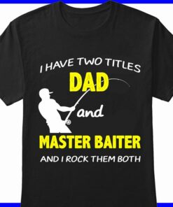 I Have Two Titles Dad And Master Baiter And I Rock Them Both Shirt I Have Two Titles Dad And Master Baiter And I Rock Them Both Shirt