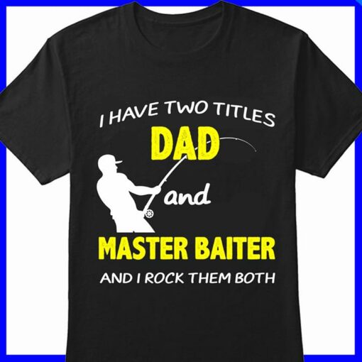 I Have Two Titles Dad And Master Baiter And I Rock Them Both Shirt