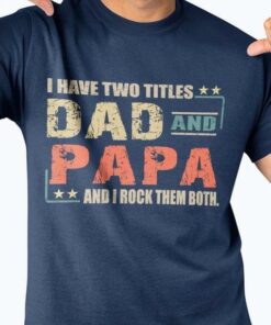 I Have Two Titles Dad And Papa And I Rock Them Both Quotes Shirt I Have Two Titles Dad And Papa And I Rock Them Both Quotes Shirt