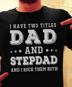 I Have Two Titles Dad And Stepdad I Rock Them Both T-Shirt Sweatshirt Hoodie I Have Two Titles Dad And Stepdad I Rock Them Both T-Shirt Sweatshirt Hoodie