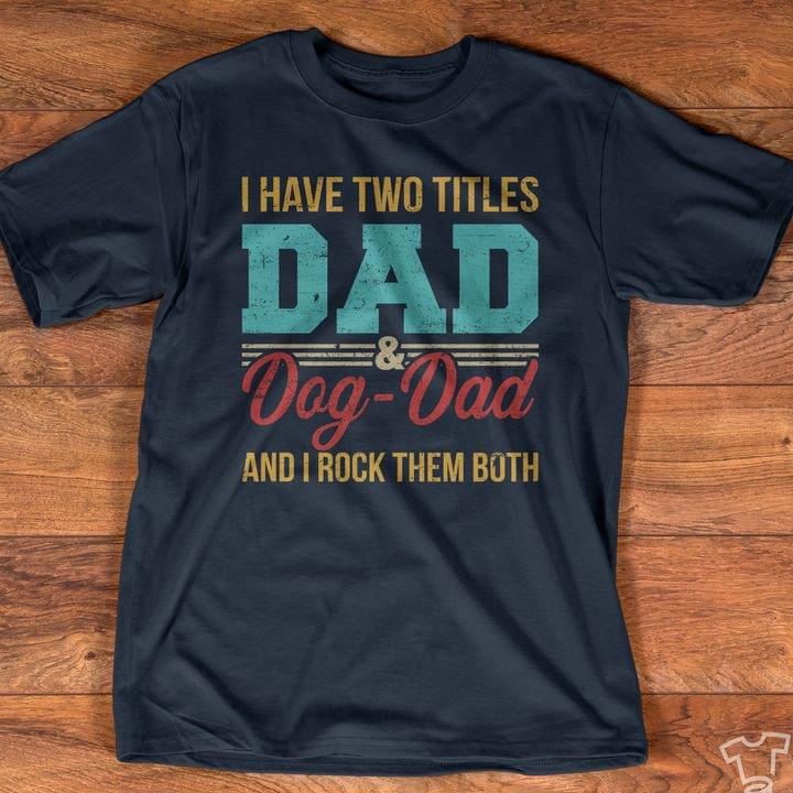 I Have Two Titles Dad & Dog Dad And I Rock Them Both Quote Father Family Shirt I Have Two Titles Dad & Dog Dad And I Rock Them Both Quote Father Family Shirt