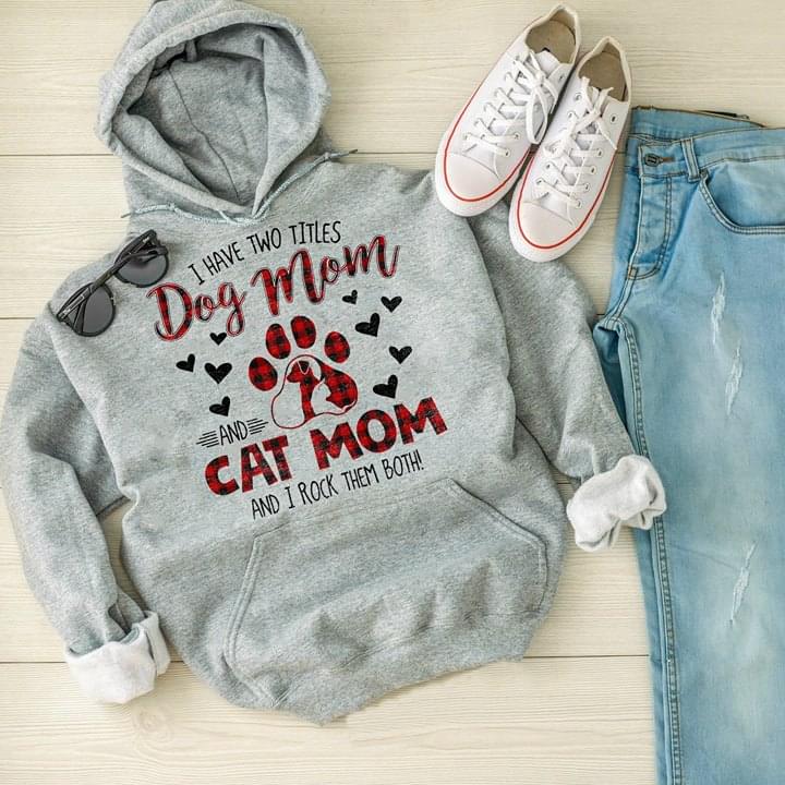 I Have Two Titles Dog Mom And Cat Mom And I Rock Them Both Hoodie I Have Two Titles Dog Mom And Cat Mom And I Rock Them Both Hoodie
