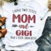 I Have Two Titles Mom And Gigi And I Rock Them Both Shirt