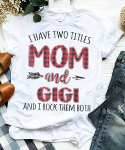 I Have Two Titles Mom And Gigi And I Rock Them Both Shirt I Have Two Titles Mom And Gigi And I Rock Them Both Shirt