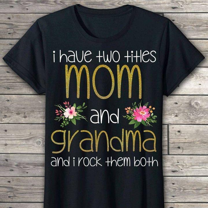 I Have Two Titles Mom And Grandma And I Rock Them Both Family Flowers Shirt I Have Two Titles Mom And Grandma And I Rock Them Both Family Flowers Shirt