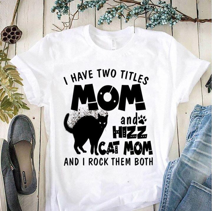 I Have Two Titles Mom And Hizz Cat Mom And I Rock Them Both Shirt I Have Two Titles Mom And Hizz Cat Mom And I Rock Them Both Shirt