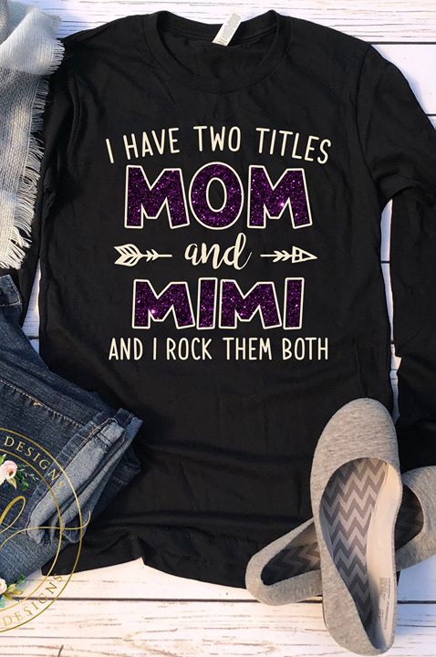 I Have Two Titles Mom And Mimi And I Rock Them Both Shirt I Have Two Titles Mom And Mimi And I Rock Them Both Shirt