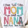 I Have Two Titles Mom And Nana And I Rock Them Both Colors Flowers Shirt