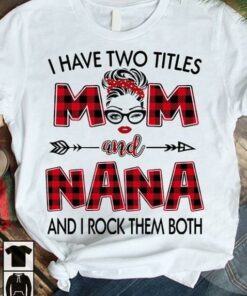 I Have Two Titles Mom And Nana And I Rock Them Both Family Shirt I Have Two Titles Mom And Nana And I Rock Them Both Family Shirt