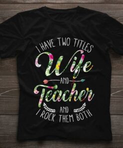 I Have Two Titles Mom And Teacher And I Rock Them Both Shirt I Have Two Titles Mom And Teacher And I Rock Them Both Shirt